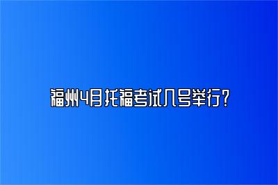 福州4月托福考试几号举行？