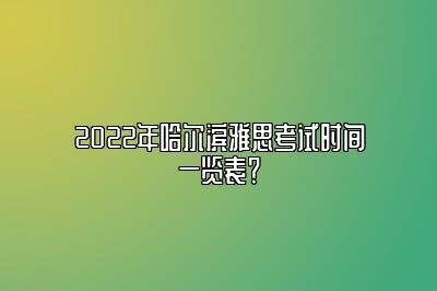 2022年哈尔滨雅思考试时间一览表？