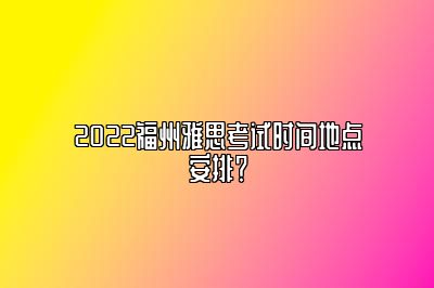 2022福州雅思考试时间地点安排？