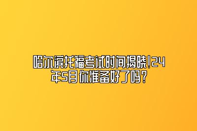 哈尔滨托福考试时间揭晓！24年5月你准备好了吗？