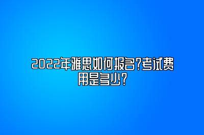 2022年雅思如何报名？考试费用是多少？