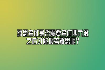 雅思考试是否需要考过四六级之后才能报考雅思呢？