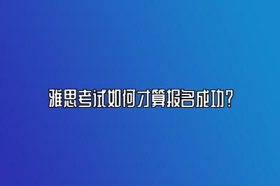 雅思考试如何才算报名成功？