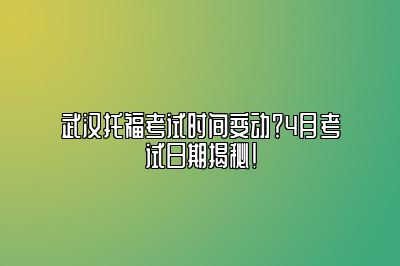 武汉托福考试时间变动？4月考试日期揭秘！