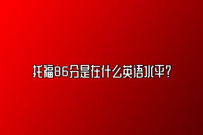 托福86分是在什么英语水平？