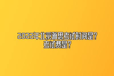 2022年北京雅思考试时间是？考试费是？