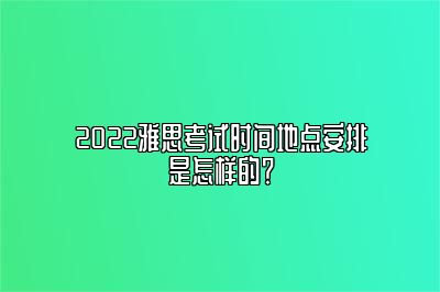 2022雅思考试时间地点安排是怎样的？