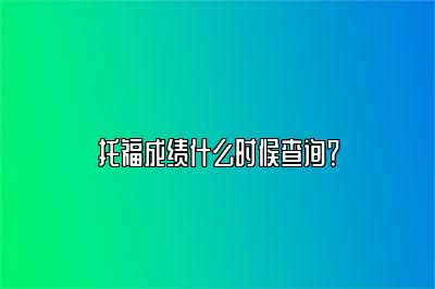 托福成绩什么时候查询？