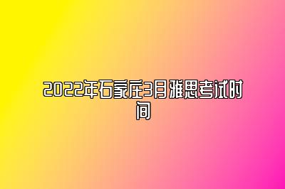 2022年石家庄3月雅思考试时间