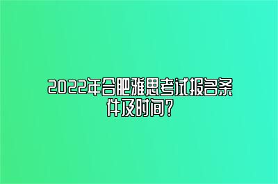 2022年合肥雅思考试报名条件及时间？