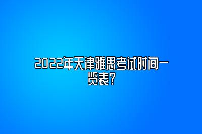 2022年天津雅思考试时间一览表？