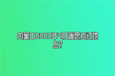 内蒙古2022年4月雅思考试地点？