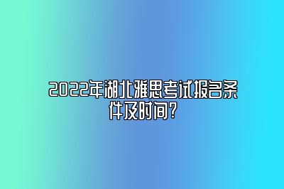 2022年湖北雅思考试报名条件及时间?