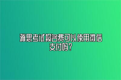 雅思考试报名费可以使用微信支付吗？