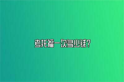 考托福一次多少钱？