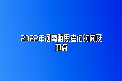 2022年河南雅思考试时间及地点