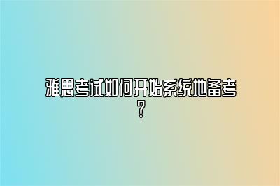 雅思考试如何开始系统地备考？