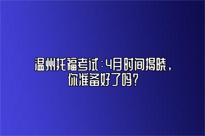 温州托福考试：4月时间揭晓，你准备好了吗？