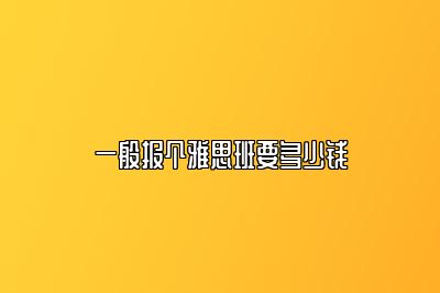 一般报个雅思班要多少钱