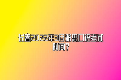 长春2022年3月雅思口语考试时间？