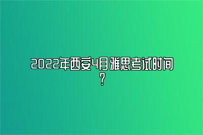 2022年西安4月雅思考试时间？