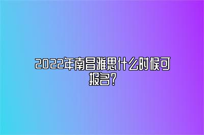 2022年南昌雅思什么时候可报名？