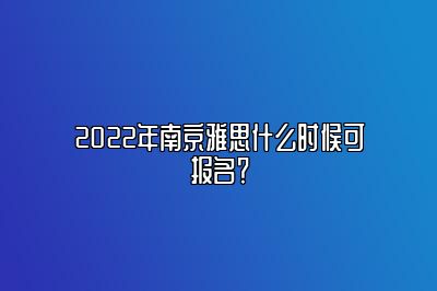 2022年南京雅思什么时候可报名？