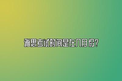 雅思考试时间是在几月份？