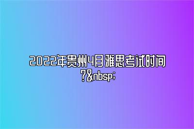 2022年贵州4月雅思考试时间？ 