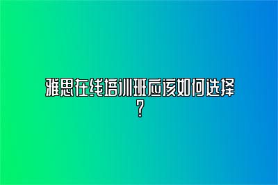 雅思在线培训班应该如何选择？