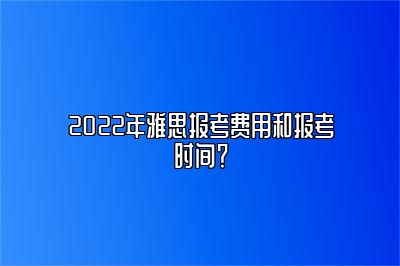 2022年雅思报考费用和报考时间？