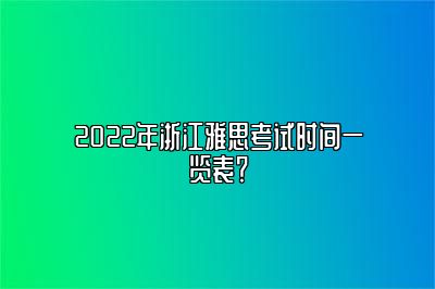 2022年浙江雅思考试时间一览表？