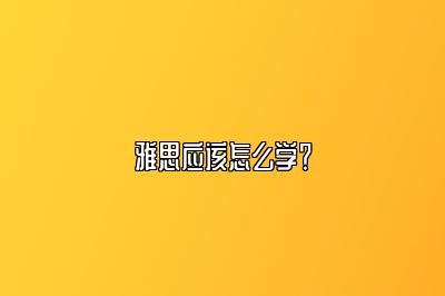 雅思应该怎么学？