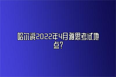 哈尔滨2022年4月雅思考试地点？