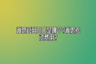 雅思官网入口是哪个？雅思考试费用？