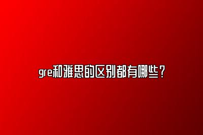 gre和雅思的区别都有哪些？