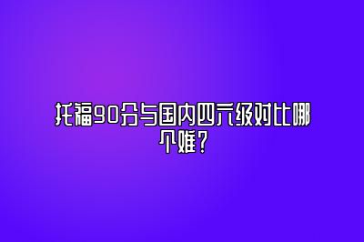 托福90分与国内四六级对比哪个难？