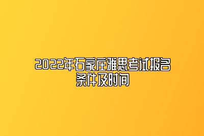 2022年石家庄雅思考试报名条件及时间