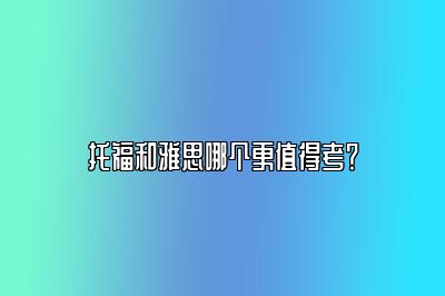 托福和雅思哪个更值得考？