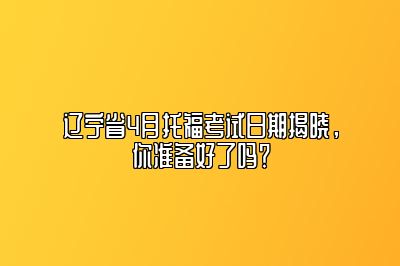 辽宁省4月托福考试日期揭晓，你准备好了吗？