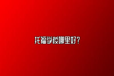 托福学校哪里好？