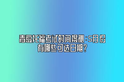 青岛托福考试时间揭秘：5月份有哪些可选日期？