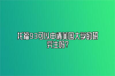 托福93可以申请美国大学的研究生吗?