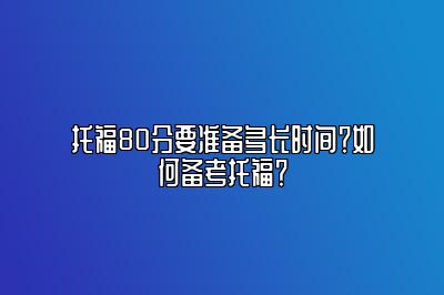 托福80分要准备多长时间？如何备考托福？