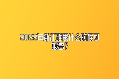 2022年浙江雅思什么时候可报名？