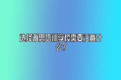 选择雅思培训学校需要注意什么？