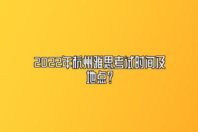 2022年杭州雅思考试时间及地点？