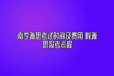 南宁雅思考试时间及费用 附雅思报考流程