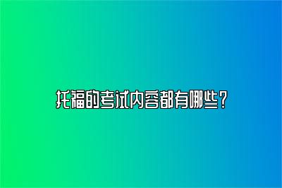 托福的考试内容都有哪些？