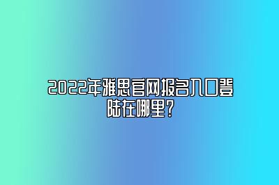 2022年雅思官网报名入口登陆在哪里？